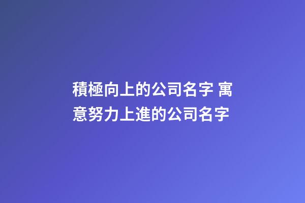 積極向上的公司名字 寓意努力上進的公司名字-第1張-公司起名-玄機派